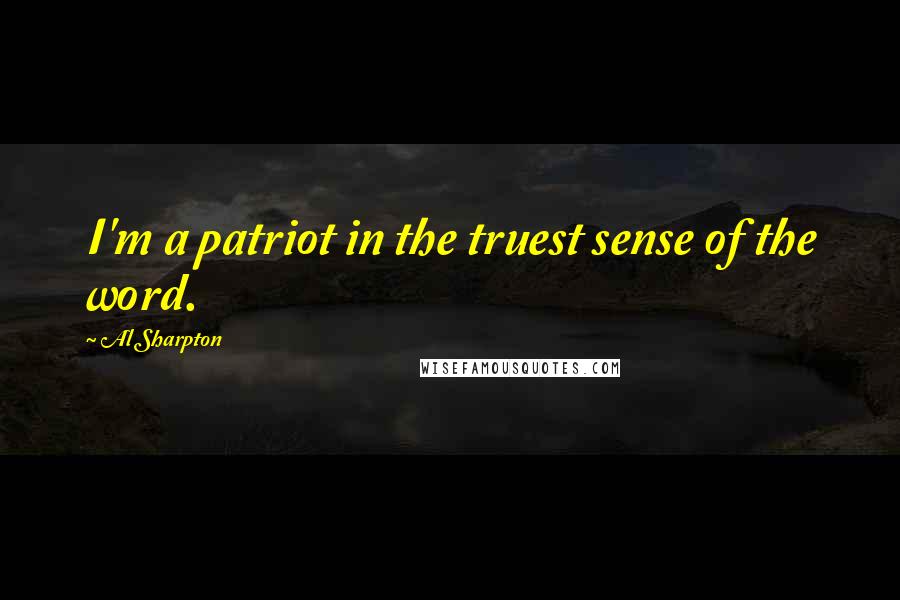 Al Sharpton Quotes: I'm a patriot in the truest sense of the word.