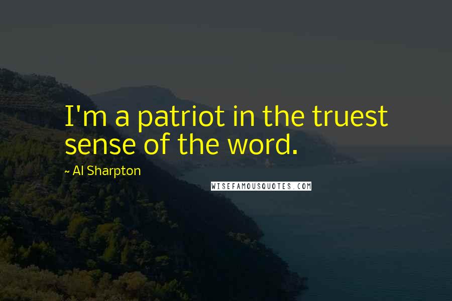 Al Sharpton Quotes: I'm a patriot in the truest sense of the word.