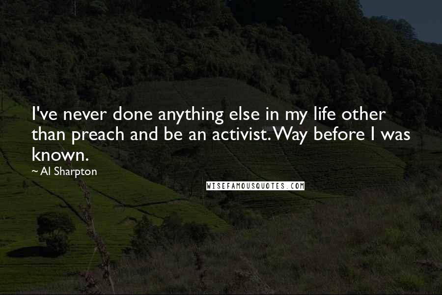 Al Sharpton Quotes: I've never done anything else in my life other than preach and be an activist. Way before I was known.