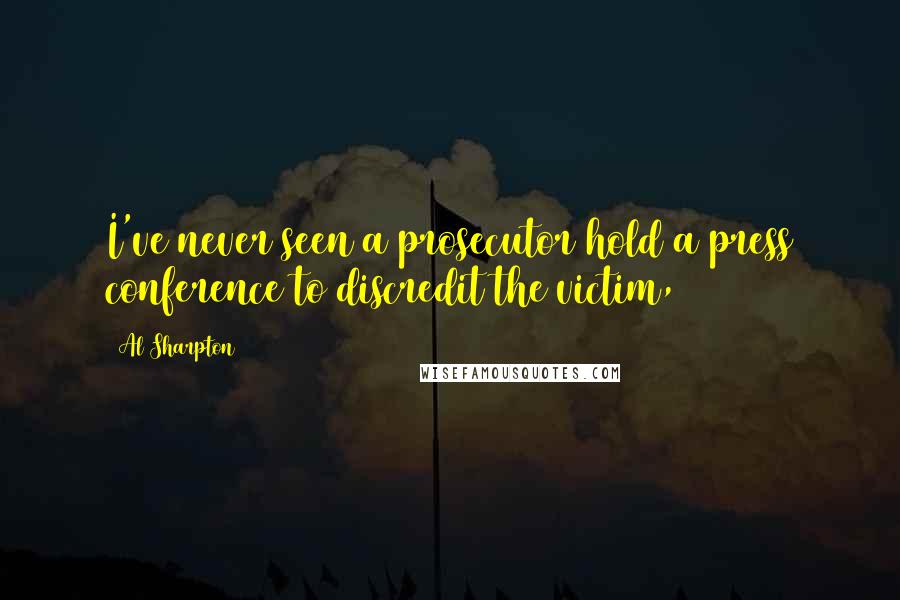 Al Sharpton Quotes: I've never seen a prosecutor hold a press conference to discredit the victim,