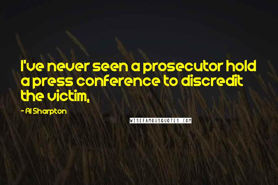 Al Sharpton Quotes: I've never seen a prosecutor hold a press conference to discredit the victim,
