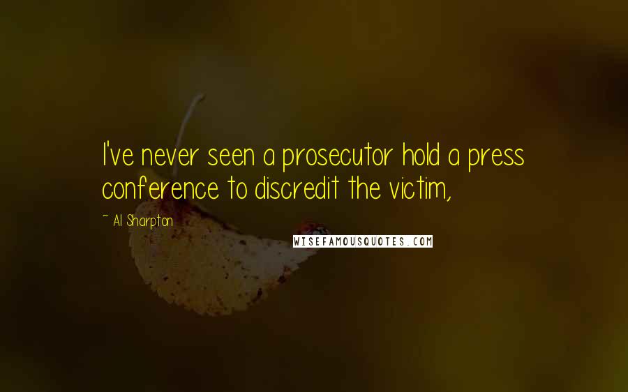 Al Sharpton Quotes: I've never seen a prosecutor hold a press conference to discredit the victim,