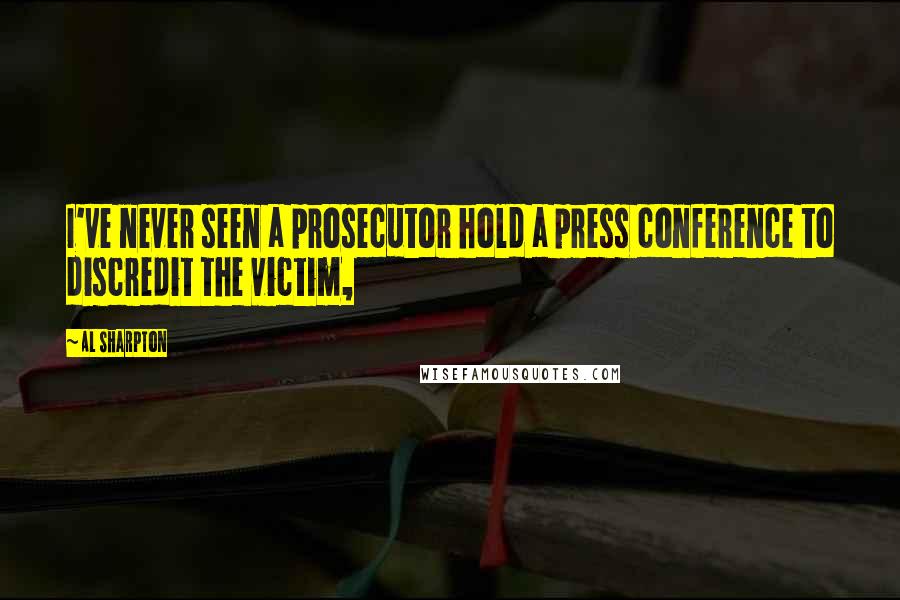 Al Sharpton Quotes: I've never seen a prosecutor hold a press conference to discredit the victim,