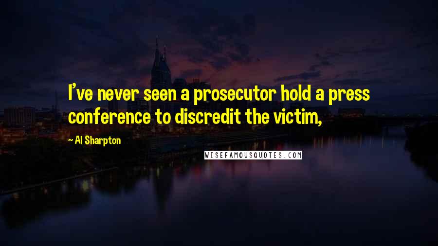 Al Sharpton Quotes: I've never seen a prosecutor hold a press conference to discredit the victim,