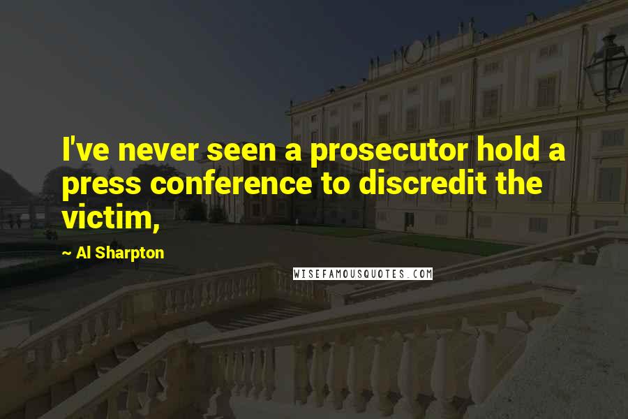 Al Sharpton Quotes: I've never seen a prosecutor hold a press conference to discredit the victim,