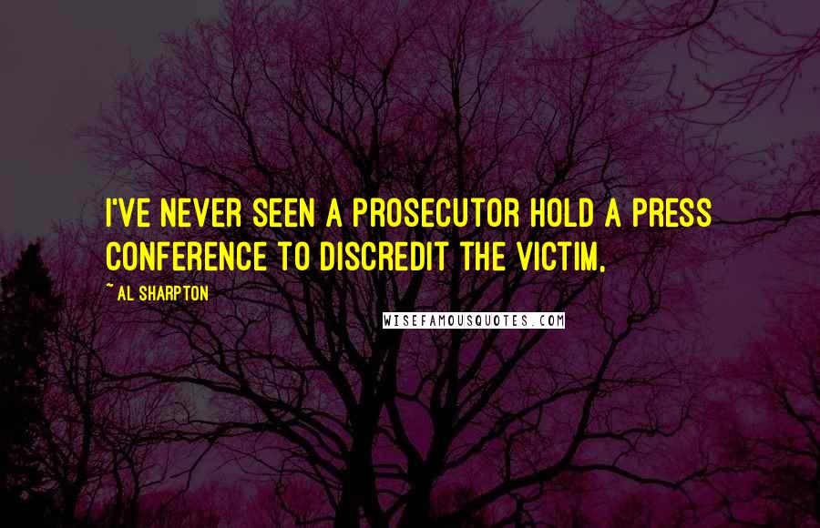 Al Sharpton Quotes: I've never seen a prosecutor hold a press conference to discredit the victim,