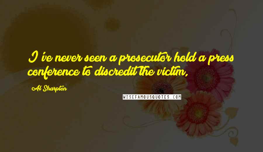 Al Sharpton Quotes: I've never seen a prosecutor hold a press conference to discredit the victim,
