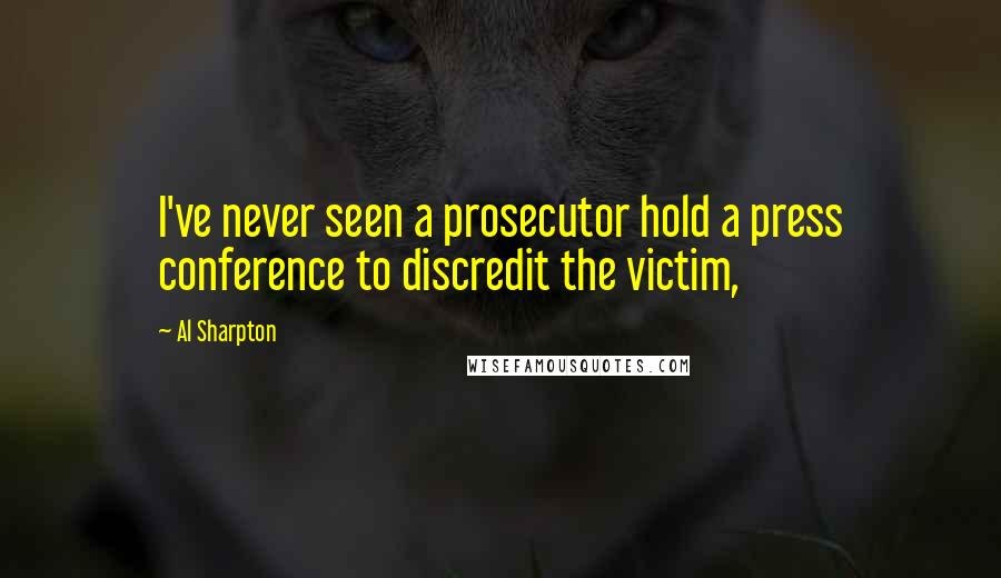 Al Sharpton Quotes: I've never seen a prosecutor hold a press conference to discredit the victim,