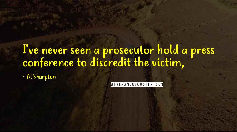Al Sharpton Quotes: I've never seen a prosecutor hold a press conference to discredit the victim,