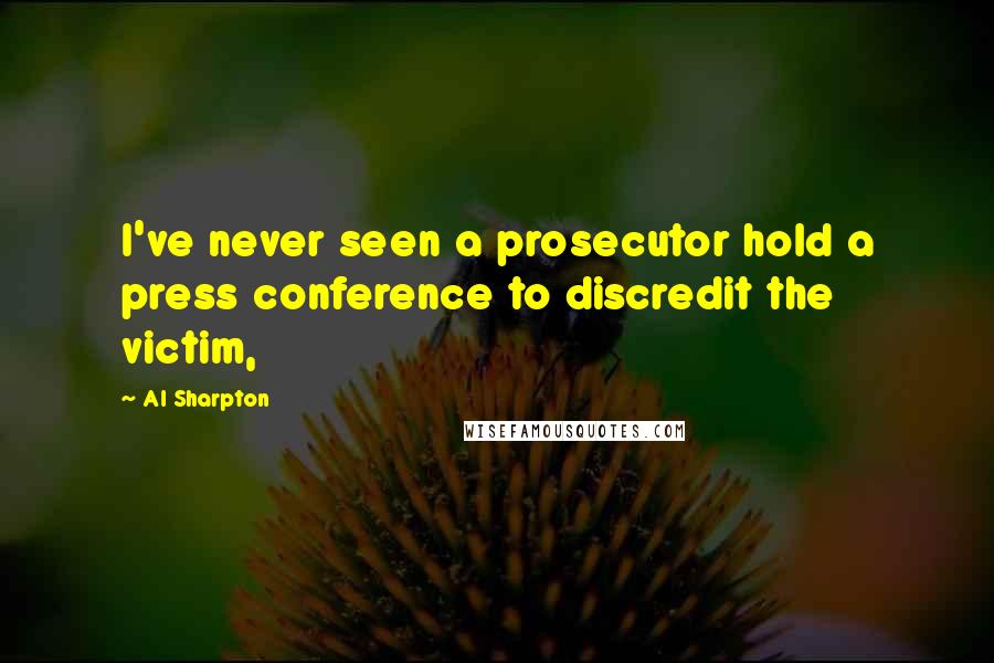 Al Sharpton Quotes: I've never seen a prosecutor hold a press conference to discredit the victim,