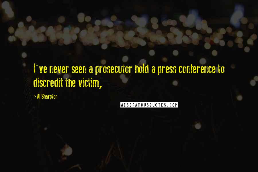 Al Sharpton Quotes: I've never seen a prosecutor hold a press conference to discredit the victim,