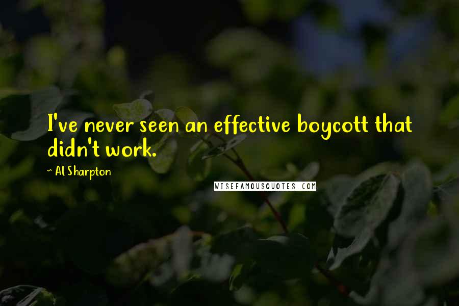 Al Sharpton Quotes: I've never seen an effective boycott that didn't work.