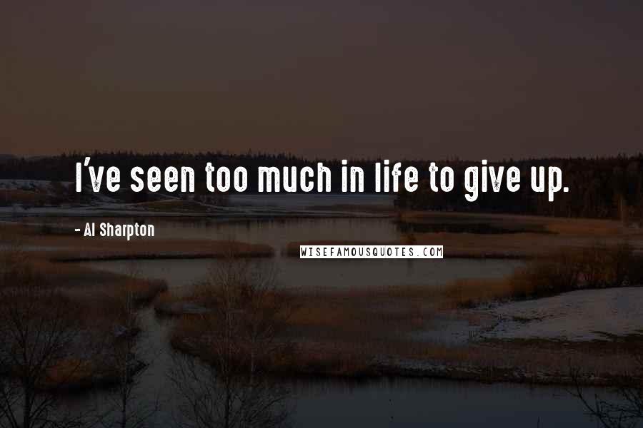 Al Sharpton Quotes: I've seen too much in life to give up.