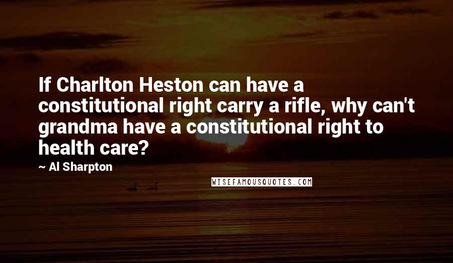 Al Sharpton Quotes: If Charlton Heston can have a constitutional right carry a rifle, why can't grandma have a constitutional right to health care?