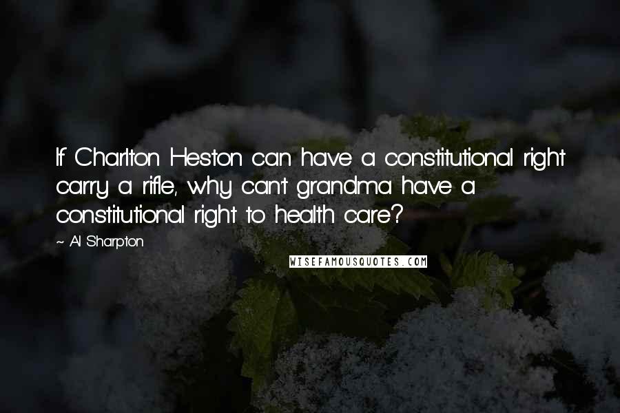 Al Sharpton Quotes: If Charlton Heston can have a constitutional right carry a rifle, why can't grandma have a constitutional right to health care?