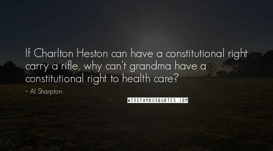 Al Sharpton Quotes: If Charlton Heston can have a constitutional right carry a rifle, why can't grandma have a constitutional right to health care?