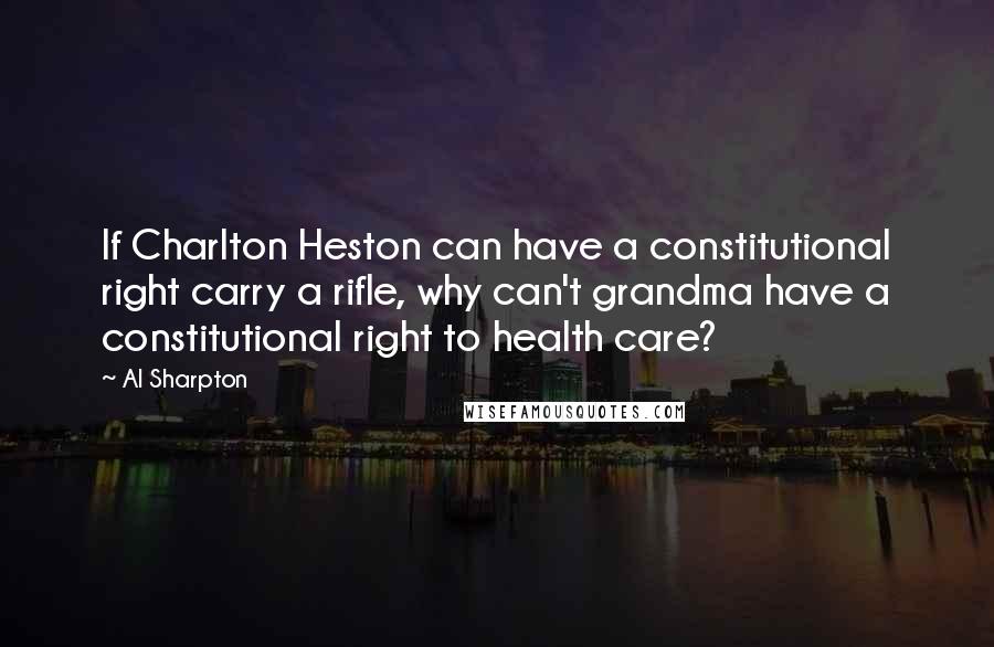 Al Sharpton Quotes: If Charlton Heston can have a constitutional right carry a rifle, why can't grandma have a constitutional right to health care?