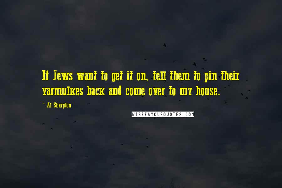 Al Sharpton Quotes: If Jews want to get it on, tell them to pin their yarmulkes back and come over to my house.
