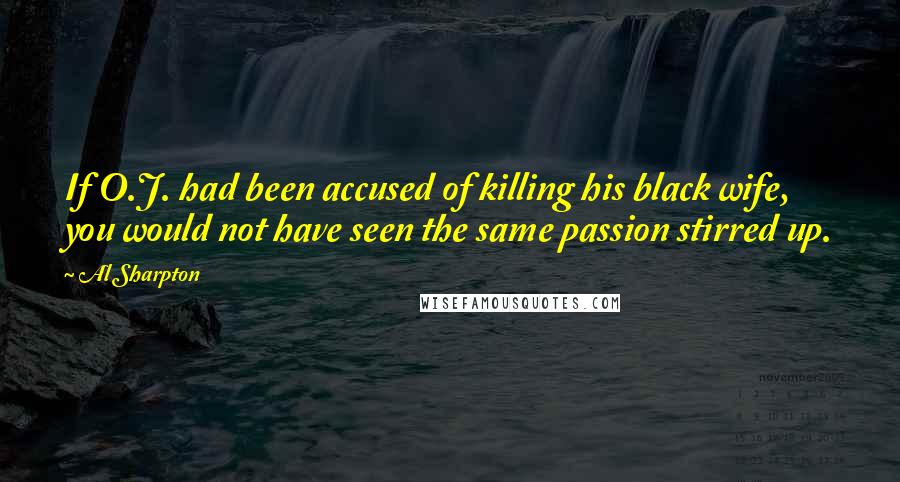 Al Sharpton Quotes: If O.J. had been accused of killing his black wife, you would not have seen the same passion stirred up.