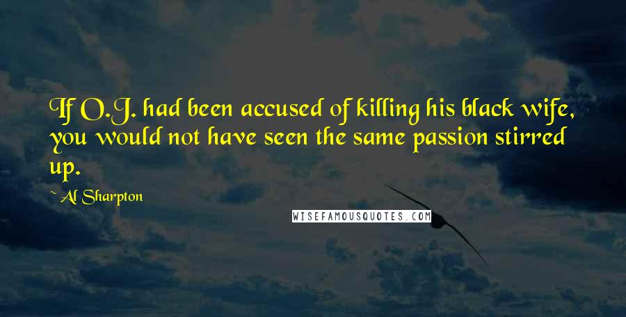 Al Sharpton Quotes: If O.J. had been accused of killing his black wife, you would not have seen the same passion stirred up.