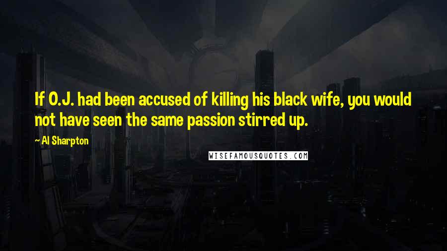 Al Sharpton Quotes: If O.J. had been accused of killing his black wife, you would not have seen the same passion stirred up.