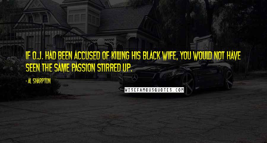 Al Sharpton Quotes: If O.J. had been accused of killing his black wife, you would not have seen the same passion stirred up.