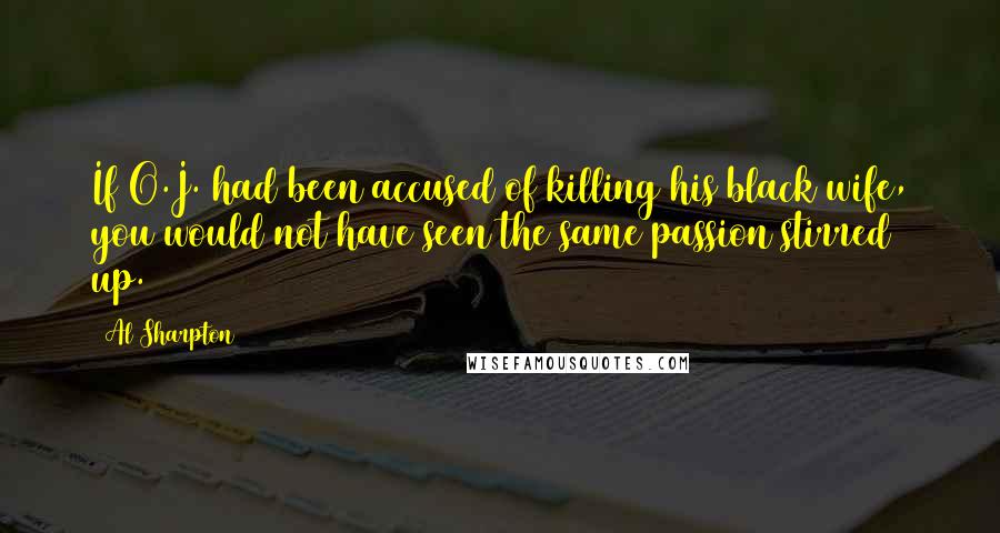Al Sharpton Quotes: If O.J. had been accused of killing his black wife, you would not have seen the same passion stirred up.