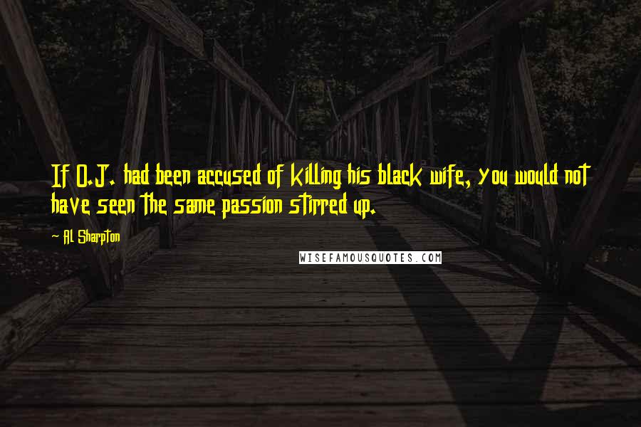 Al Sharpton Quotes: If O.J. had been accused of killing his black wife, you would not have seen the same passion stirred up.