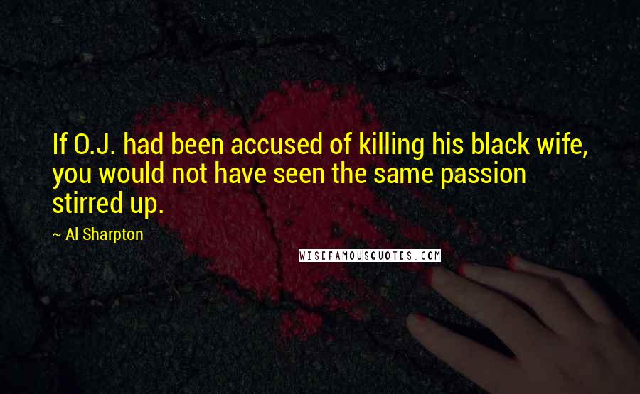 Al Sharpton Quotes: If O.J. had been accused of killing his black wife, you would not have seen the same passion stirred up.
