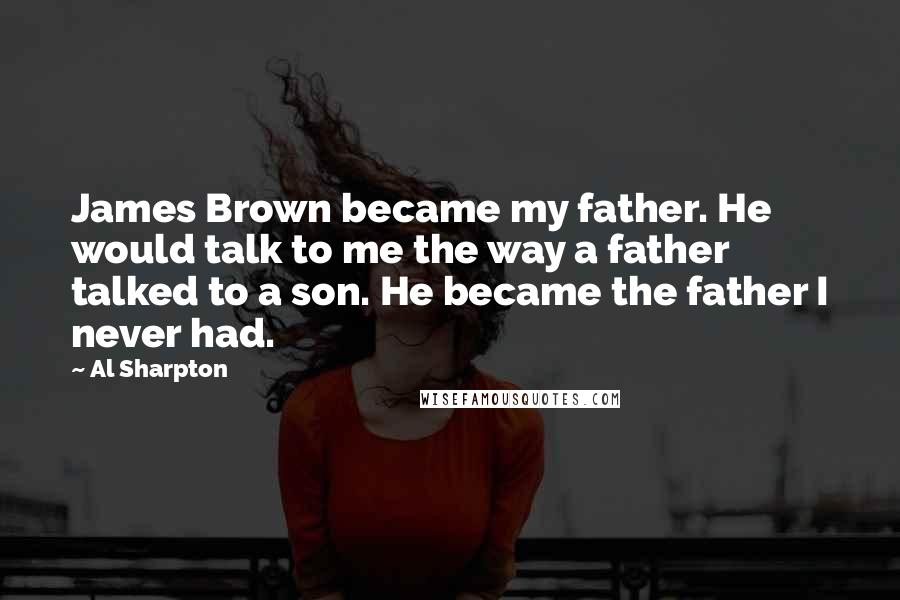 Al Sharpton Quotes: James Brown became my father. He would talk to me the way a father talked to a son. He became the father I never had.