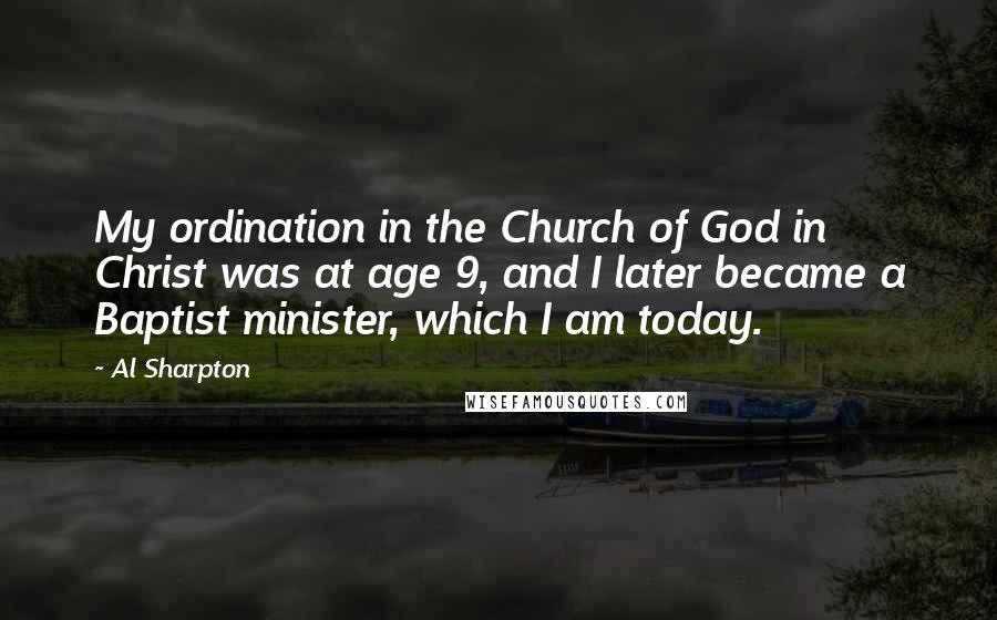 Al Sharpton Quotes: My ordination in the Church of God in Christ was at age 9, and I later became a Baptist minister, which I am today.
