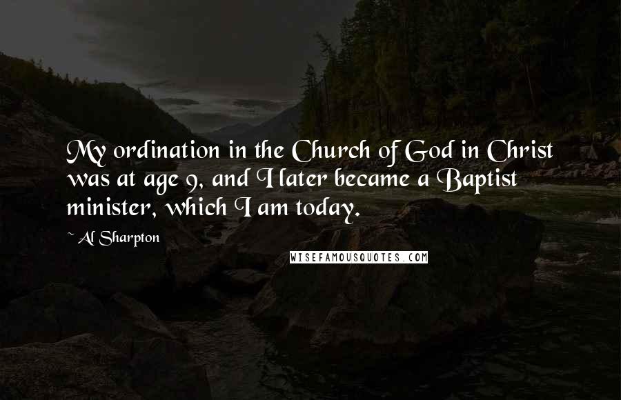Al Sharpton Quotes: My ordination in the Church of God in Christ was at age 9, and I later became a Baptist minister, which I am today.