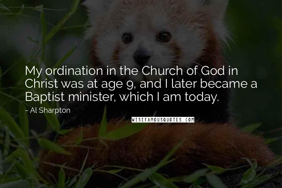 Al Sharpton Quotes: My ordination in the Church of God in Christ was at age 9, and I later became a Baptist minister, which I am today.