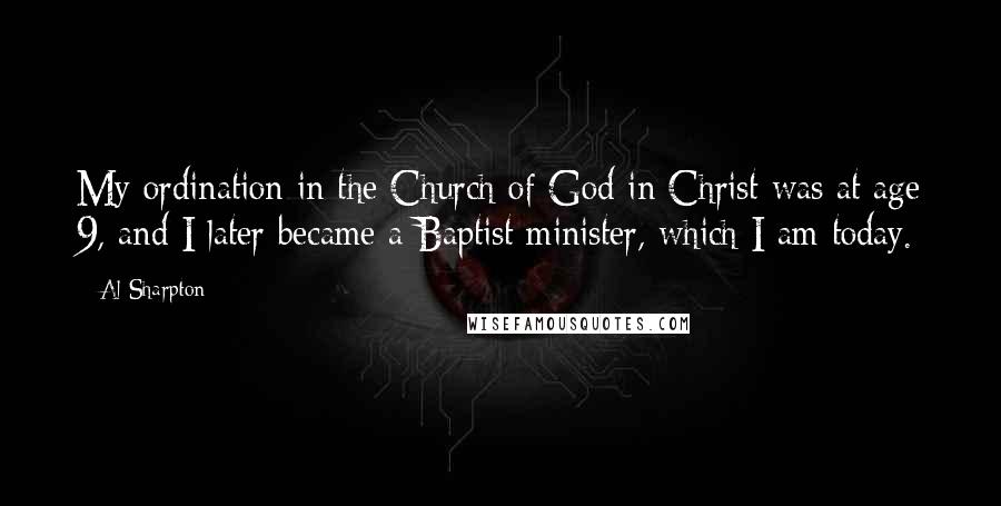 Al Sharpton Quotes: My ordination in the Church of God in Christ was at age 9, and I later became a Baptist minister, which I am today.