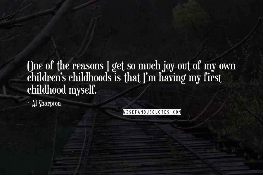 Al Sharpton Quotes: One of the reasons I get so much joy out of my own children's childhoods is that I'm having my first childhood myself.