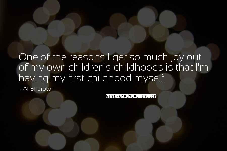 Al Sharpton Quotes: One of the reasons I get so much joy out of my own children's childhoods is that I'm having my first childhood myself.