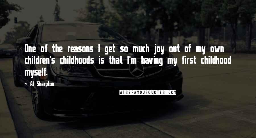 Al Sharpton Quotes: One of the reasons I get so much joy out of my own children's childhoods is that I'm having my first childhood myself.
