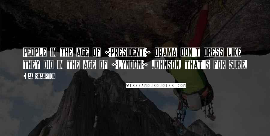 Al Sharpton Quotes: People in the age of [President] Obama don't dress like they did in the age of [Lyndon] Johnson. That's for sure.