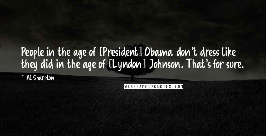 Al Sharpton Quotes: People in the age of [President] Obama don't dress like they did in the age of [Lyndon] Johnson. That's for sure.