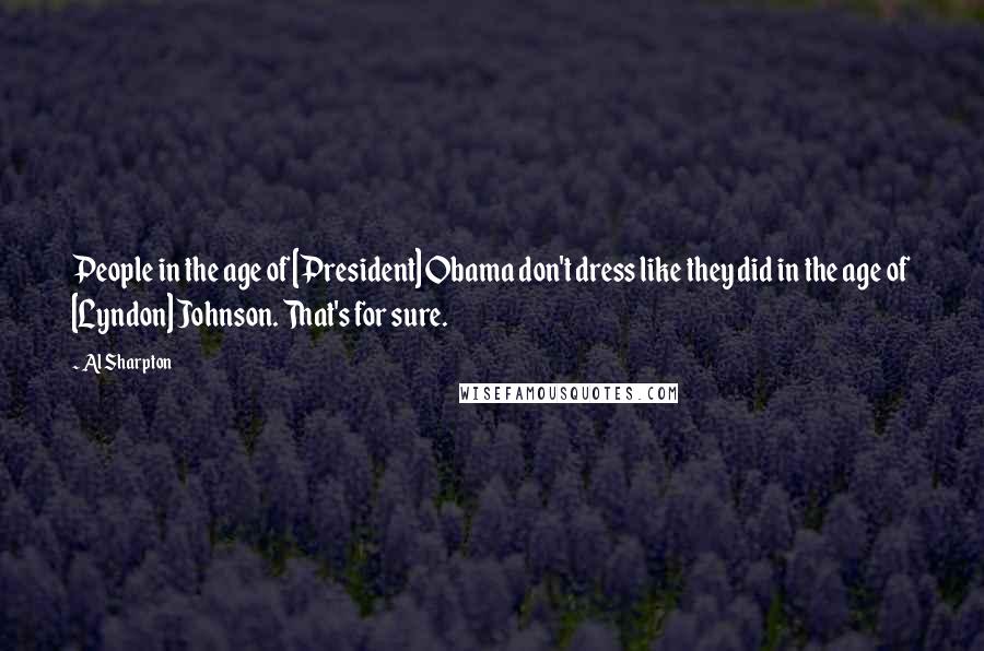 Al Sharpton Quotes: People in the age of [President] Obama don't dress like they did in the age of [Lyndon] Johnson. That's for sure.