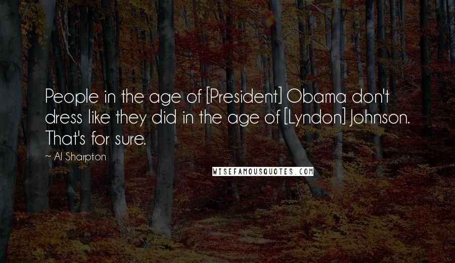 Al Sharpton Quotes: People in the age of [President] Obama don't dress like they did in the age of [Lyndon] Johnson. That's for sure.