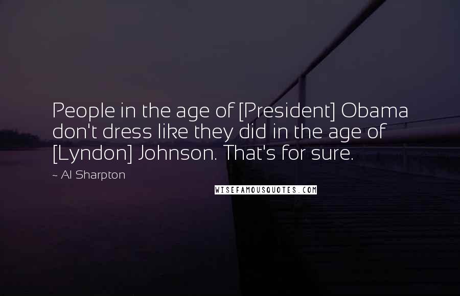 Al Sharpton Quotes: People in the age of [President] Obama don't dress like they did in the age of [Lyndon] Johnson. That's for sure.