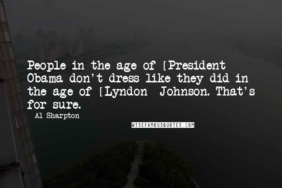 Al Sharpton Quotes: People in the age of [President] Obama don't dress like they did in the age of [Lyndon] Johnson. That's for sure.