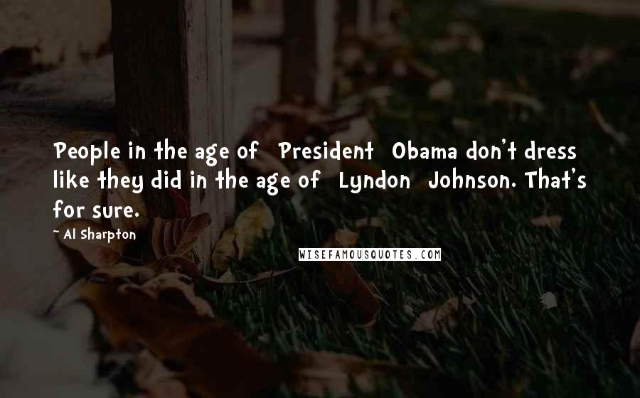 Al Sharpton Quotes: People in the age of [President] Obama don't dress like they did in the age of [Lyndon] Johnson. That's for sure.