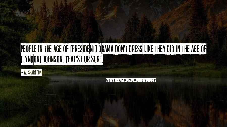 Al Sharpton Quotes: People in the age of [President] Obama don't dress like they did in the age of [Lyndon] Johnson. That's for sure.