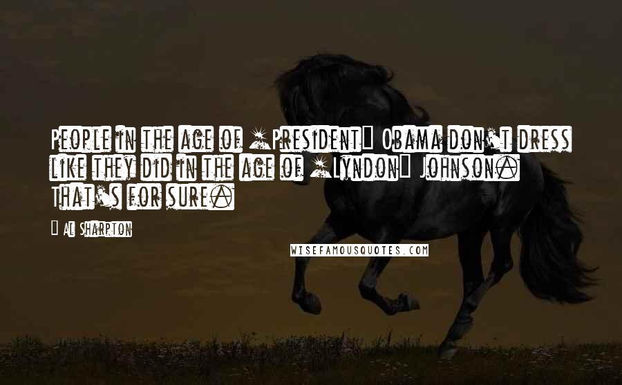 Al Sharpton Quotes: People in the age of [President] Obama don't dress like they did in the age of [Lyndon] Johnson. That's for sure.