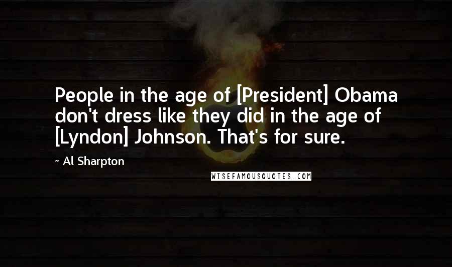 Al Sharpton Quotes: People in the age of [President] Obama don't dress like they did in the age of [Lyndon] Johnson. That's for sure.