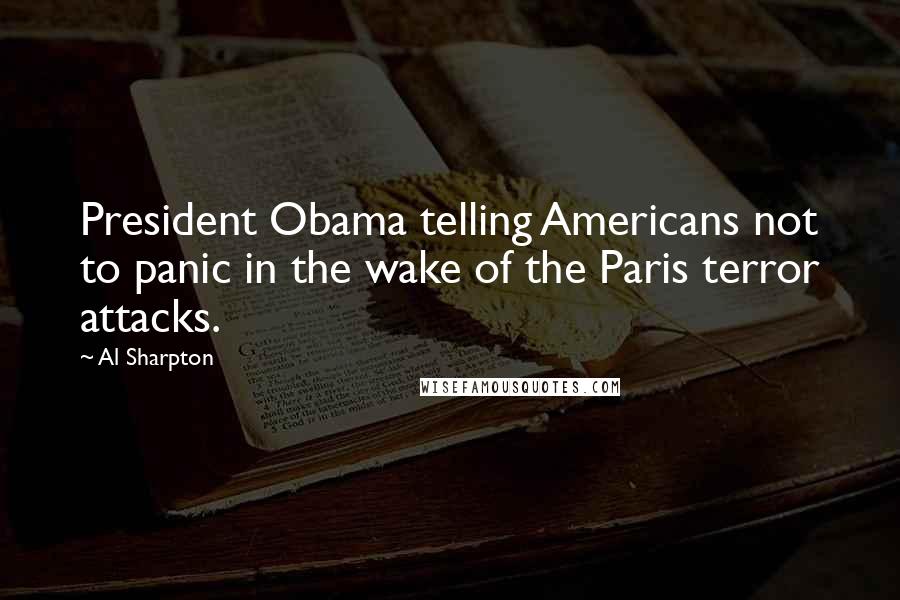 Al Sharpton Quotes: President Obama telling Americans not to panic in the wake of the Paris terror attacks.