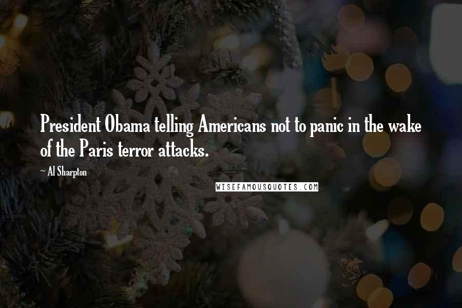 Al Sharpton Quotes: President Obama telling Americans not to panic in the wake of the Paris terror attacks.