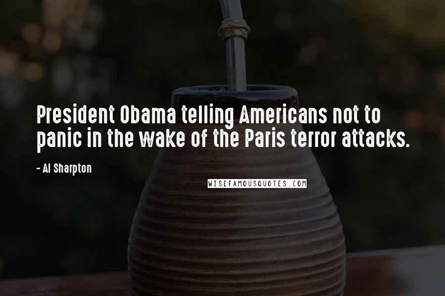 Al Sharpton Quotes: President Obama telling Americans not to panic in the wake of the Paris terror attacks.